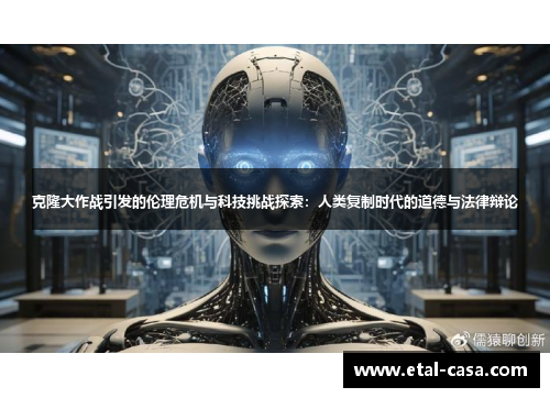 克隆大作战引发的伦理危机与科技挑战探索:人类复制时代的道德与法律辩论 克隆大作战引发的伦理危机与科技挑战探索:人类复制时代的道德与法律辩论